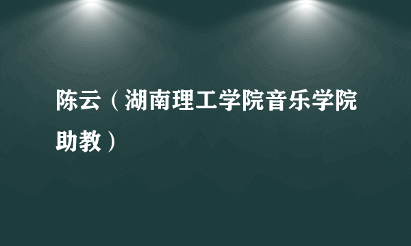 陈云（湖南理工学院音乐学院助教）