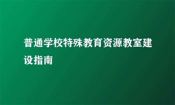 普通学校特殊教育资源教室建设指南