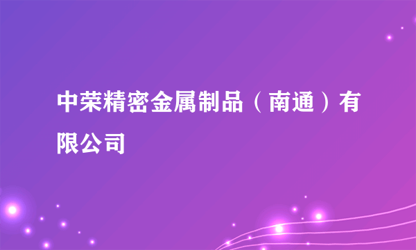 中荣精密金属制品（南通）有限公司