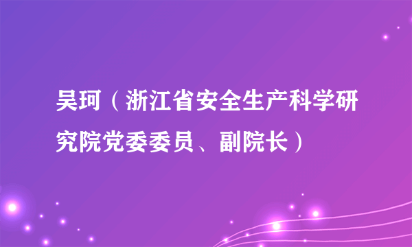 吴珂（浙江省安全生产科学研究院党委委员、副院长）