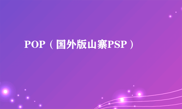 POP（国外版山寨PSP）