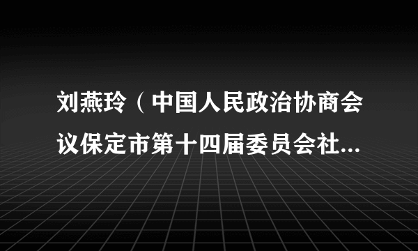 刘燕玲（中国人民政治协商会议保定市第十四届委员会社会法制和民族宗教委员会副主任）