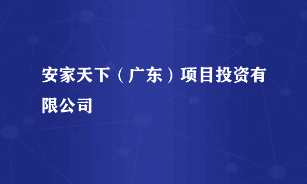 安家天下（广东）项目投资有限公司