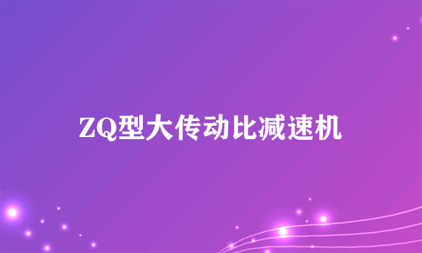 ZQ型大传动比减速机