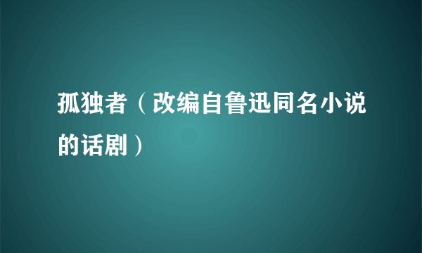 孤独者（改编自鲁迅同名小说的话剧）