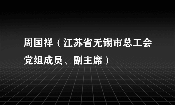 周国祥（江苏省无锡市总工会党组成员、副主席）