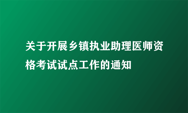 关于开展乡镇执业助理医师资格考试试点工作的通知