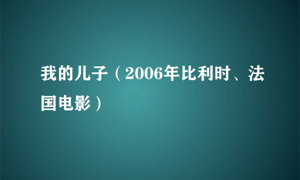 我的儿子（2006年比利时、法国电影）