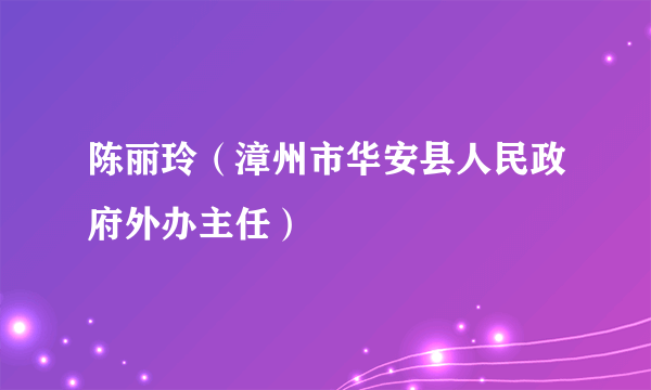 陈丽玲（漳州市华安县人民政府外办主任）