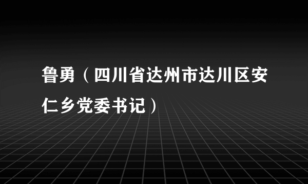 鲁勇（四川省达州市达川区安仁乡党委书记）