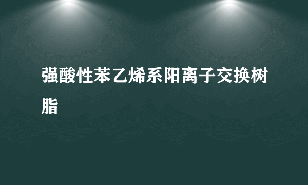 强酸性苯乙烯系阳离子交换树脂