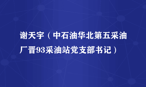 谢天宇（中石油华北第五采油厂晋93采油站党支部书记）