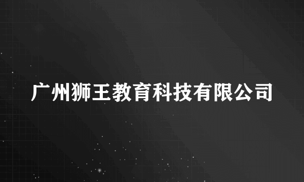 广州狮王教育科技有限公司