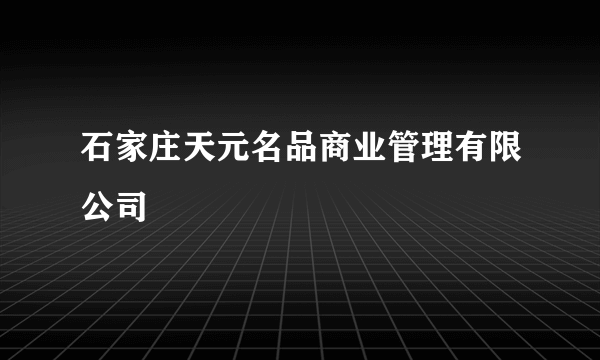 石家庄天元名品商业管理有限公司