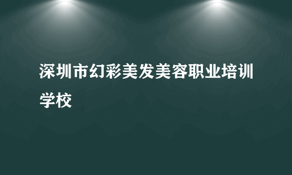 深圳市幻彩美发美容职业培训学校