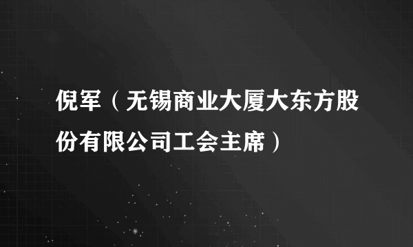 倪军（无锡商业大厦大东方股份有限公司工会主席）