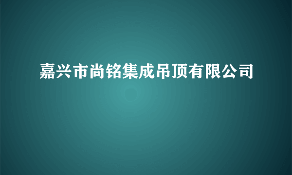 嘉兴市尚铭集成吊顶有限公司