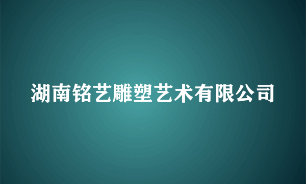 湖南铭艺雕塑艺术有限公司