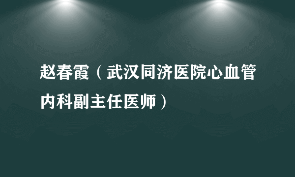 赵春霞（武汉同济医院心血管内科副主任医师）