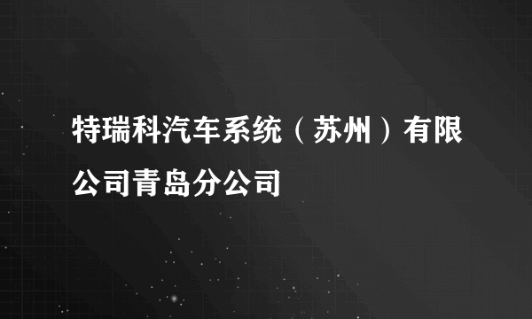 特瑞科汽车系统（苏州）有限公司青岛分公司