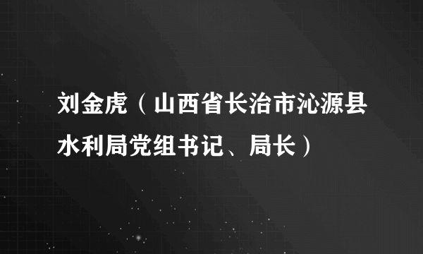 刘金虎（山西省长治市沁源县水利局党组书记、局长）