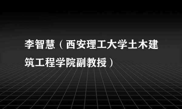 李智慧（西安理工大学土木建筑工程学院副教授）