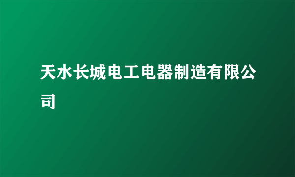 天水长城电工电器制造有限公司