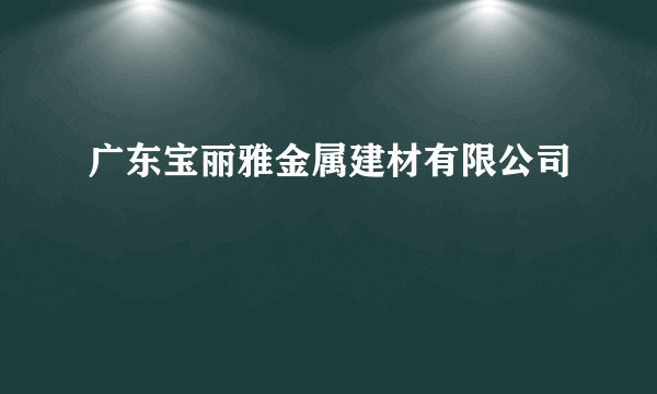 广东宝丽雅金属建材有限公司