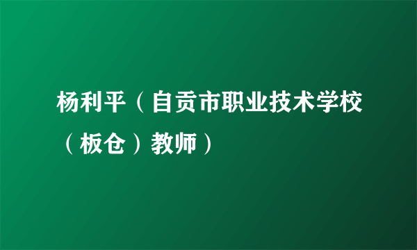 杨利平（自贡市职业技术学校（板仓）教师）