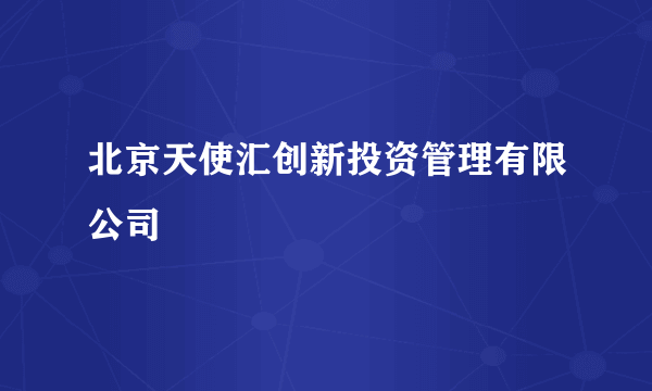 北京天使汇创新投资管理有限公司