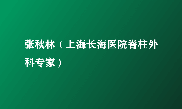 张秋林（上海长海医院脊柱外科专家）