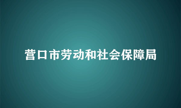 营口市劳动和社会保障局