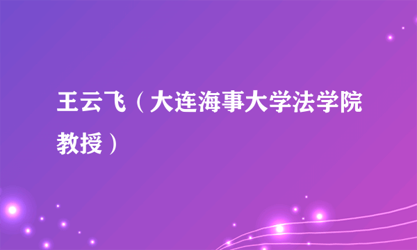 王云飞（大连海事大学法学院教授）