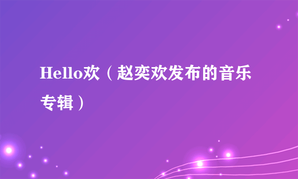 Hello欢（赵奕欢发布的音乐专辑）