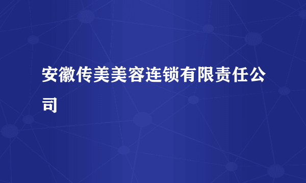 安徽传美美容连锁有限责任公司