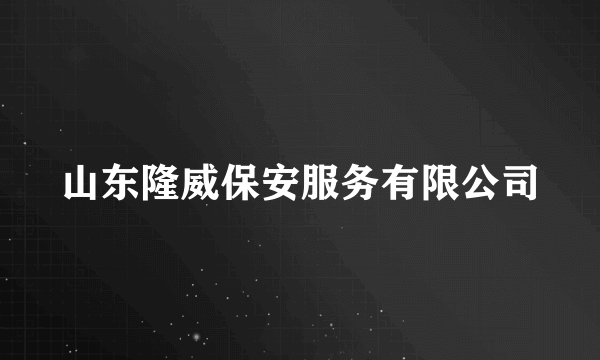 山东隆威保安服务有限公司