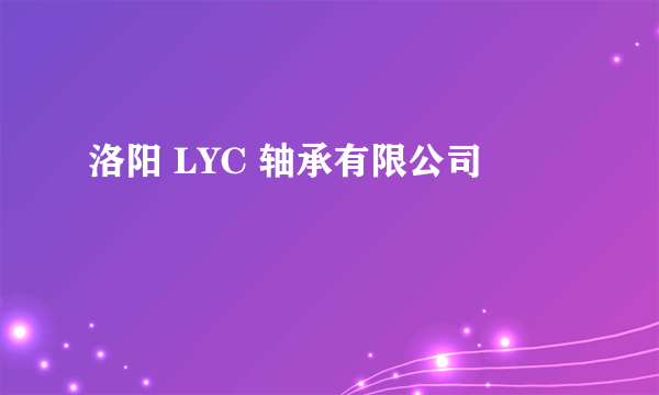 洛阳 LYC 轴承有限公司