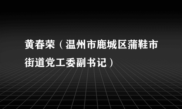 黄春荣（温州市鹿城区蒲鞋市街道党工委副书记）