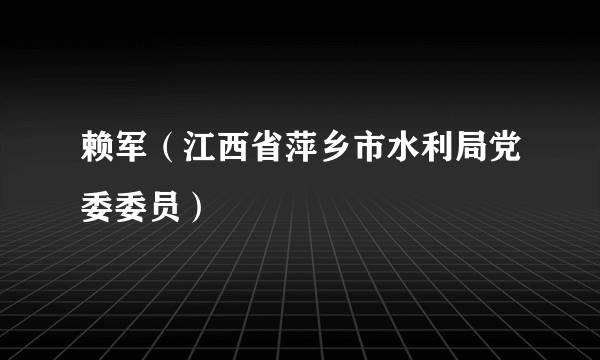 赖军（江西省萍乡市水利局党委委员）