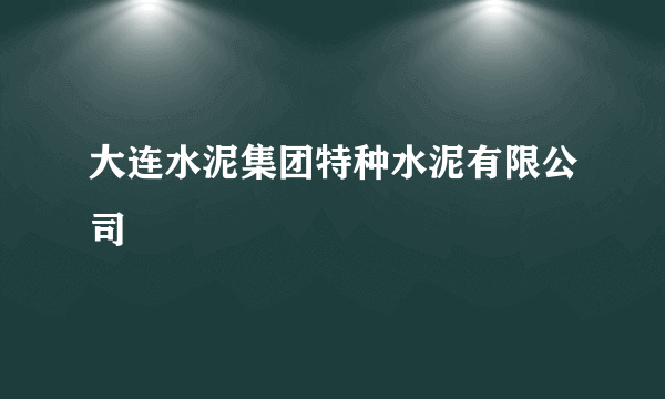 大连水泥集团特种水泥有限公司