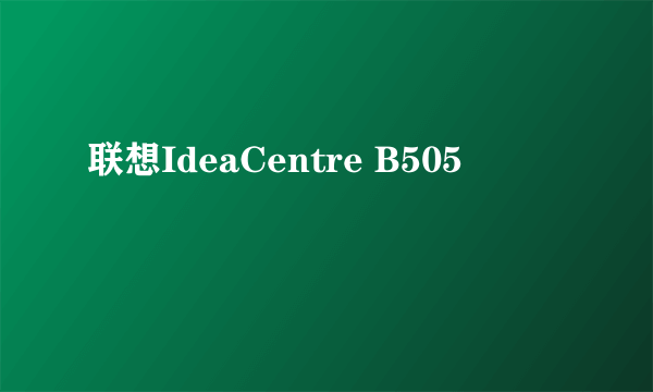 联想IdeaCentre B505