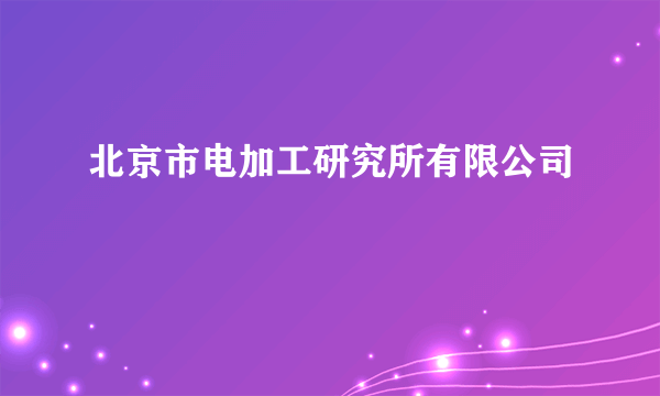 北京市电加工研究所有限公司