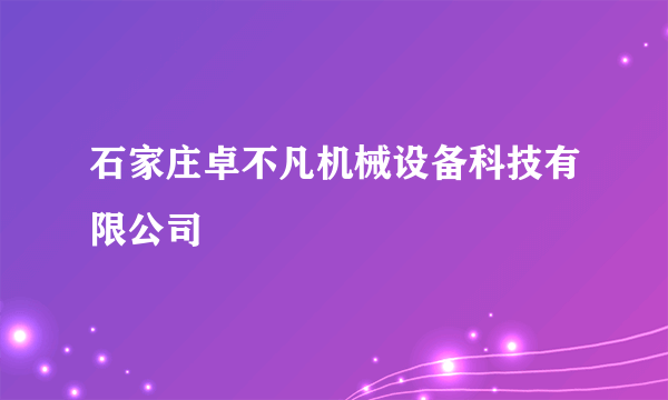 石家庄卓不凡机械设备科技有限公司