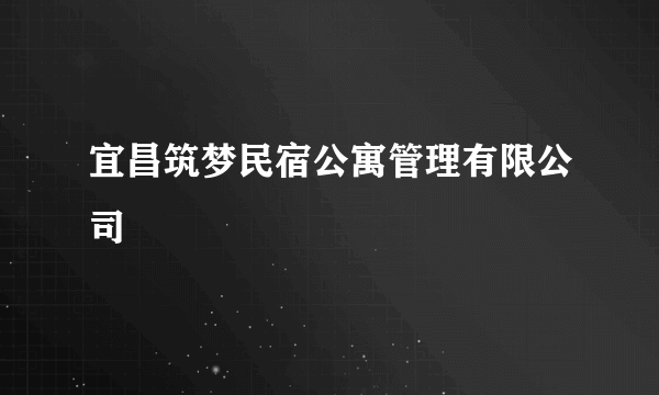 宜昌筑梦民宿公寓管理有限公司