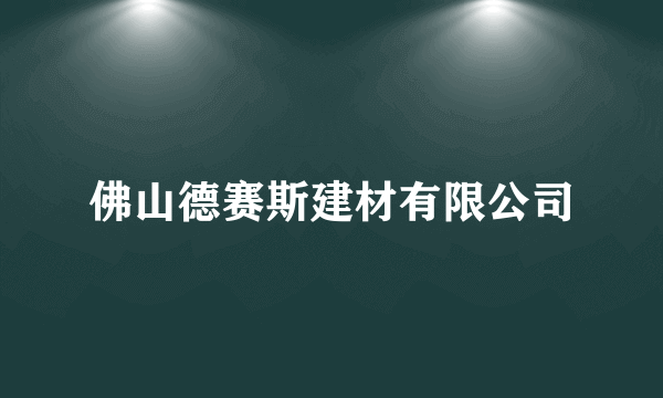 佛山德赛斯建材有限公司