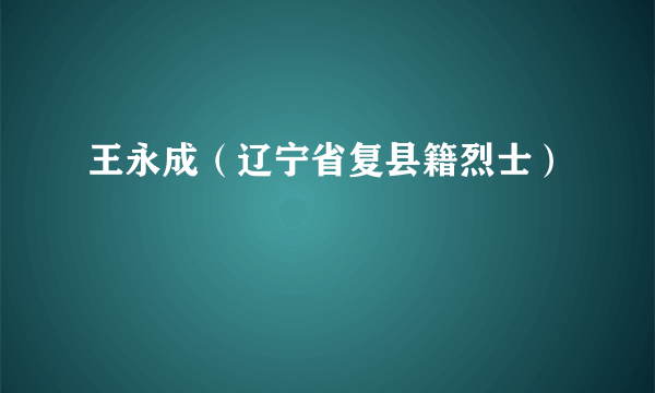 王永成（辽宁省复县籍烈士）