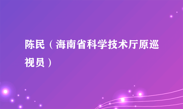 陈民（海南省科学技术厅原巡视员）