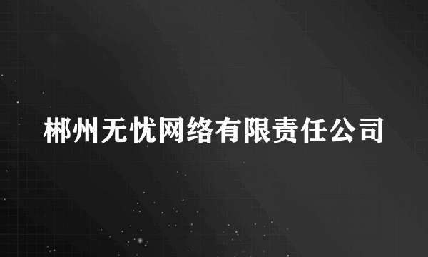 郴州无忧网络有限责任公司