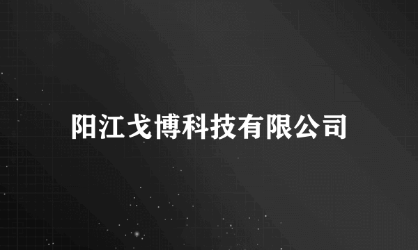 阳江戈博科技有限公司