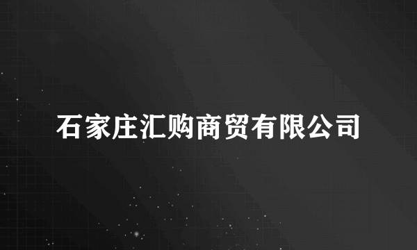 石家庄汇购商贸有限公司